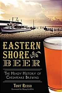 Eastern Shore Beer:: The Heady History of Chesapeake Brewing (Paperback)