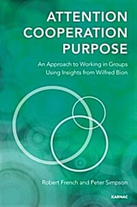 Attention, Cooperation, Purpose : An Approach to Working in Groups Using Insights from Wilfred Bion (Paperback)