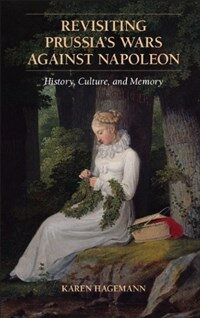 Revisiting Prussia's Wars Against Napoleon : History, Culture and Memory