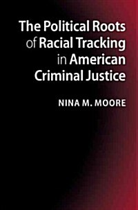 The Political Roots of Racial Tracking in American Criminal Justice (Hardcover)