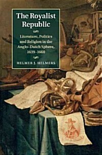 The Royalist Republic : Literature, Politics, and Religion in the Anglo-Dutch Public Sphere, 1639–1660 (Hardcover)