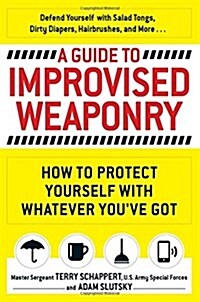 A Guide to Improvised Weaponry: How to Protect Yourself with Whatever Youve Got (Paperback)