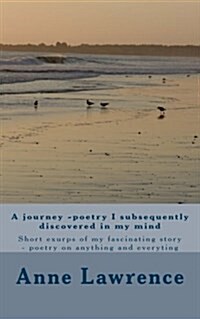 A Journey -Poetry I Subsequently Discovered in My Mind: Short Excerpts of My Fascinating Story - Poetry on Anything and Everyting (Paperback)