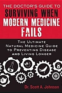 The Doctors Guide to Surviving When Modern Medicine Fails: The Ultimate Natural Medicine Guide to Preventing Disease and Living Longer (Paperback)