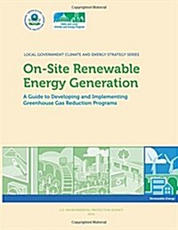 On-Site Renewable Energy Generation: A Guide to Developing and Implementing Greenhouse Gas Reduction Programs (Paperback)