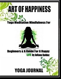 Art of Happiness Yoga Journal Book: Write Down Your Favorite Yoga Affirmations, Track Your Daily Yoga Progress, Note Down Your Yoga Journey & Keep You (Paperback)