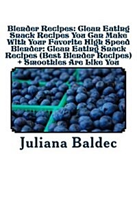 Blender Recipes: Clean Eating Snack Recipes You Can Make with Your Favorite High Speed Blender: Clean Eating Snack Recipes (Best Blende (Paperback)