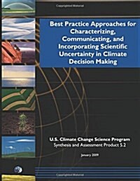 Best Practicing Approaching for Characterizing, Communicating, and Incorporating Scientific Uncertainty in Climate Decision Making (Paperback)