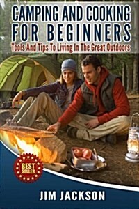 Camping and Cooking for Beginners: Tools and Tips to Living in the Great Outdoors (Paperback)