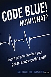 Code Blue! Now What?: Learn What to Do When Your Patient Needs You the Most! (Paperback)