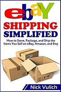 Ebay Shipping Simplified: How to Store, Package, and Ship the Items You Sell on Ebay, Amazon, and Etsy (Paperback)