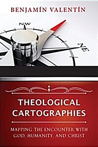 Theological Cartographies: Mapping the Encounter with God, Humanity, and Christ (Paperback)