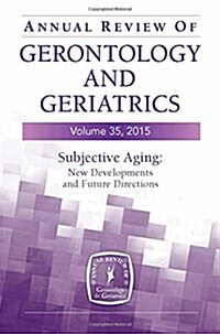 Annual Review of Gerontology and Geriatrics, Volume 35, 2015: Subjective Aging: New Developments and Future Directions (Paperback, 35)