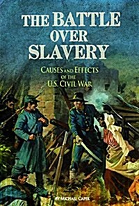 The Battle Over Slavery: Causes and Effects of the U.S. Civil War (Hardcover)