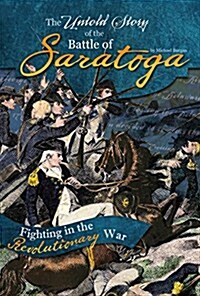 The Untold Story of the Battle of Saratoga: A Turning Point in the Revolutionary War (Paperback)