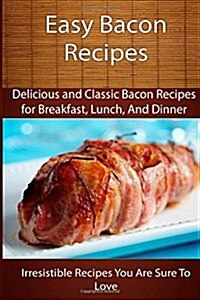 Easy Bacon Recipes: Delicious and Classic Bacon Recipes (Paperback)