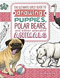 The Ultimate Girls Guide to Drawing: Puppies, Polar Bears, and Other Adorable Animals (Paperback)