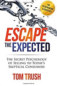 Escape the Expected: The Secret Psychology of Selling to Todays Skeptical Consumers (Paperback)