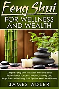 Feng Shui for Wellness and Wealth: Simple Feng Shui Tricks for Personal and Professional Success: Health, Money and Happiness with Feng Shui Tips for (Paperback)