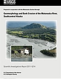 Geomorphology and Bank Erosion of the Matanuska River, Southcentral Alaska (Paperback)
