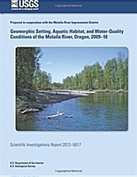 Geomorphic Setting, Aquatic Habitat, and Water-Quality Conditions of the Molalla River, Oregon, 2009?10 (Paperback)