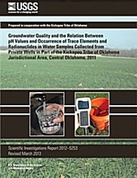 Groundwater Quality And The Relation Between Ph Values And Occurrence Of Trace Elements And Radionuclides In Water Samples Collected From Private Well (Paperback)