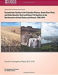 Groundwater Quality in the Columbia Plateau Snake River Plain, and Oahu Basaltic-rock and Basin-fill Aquifers in the Northwestern United States and Ha (Paperback)