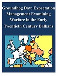 Groundhog Day: Expectation Management Examining Warfare in the Early Twentieth Century Balkans (Paperback)