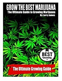 Grow the Best Marijuana: The Ultimate Guide to Growing Marijuana (Paperback)