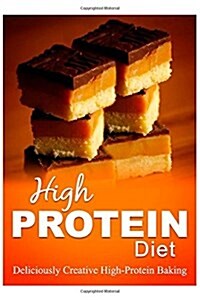 High Protein Diet - Deliciously Creative High-Protein Baking: High-Protein Cooking and Baking for Weight Loss and Energy (Paperback)