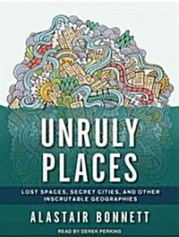 Unruly Places: Lost Spaces, Secret Cities, and Other Inscrutable Geographies (Audio CD, CD)