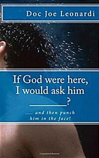 If God Were Here, I Would Ask Him _______?: .... and Then Punch Him in the Face! (Paperback)
