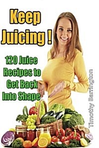 Keep Juicing !: 120 Juice Recipes to Get Back Into Shape (Paperback)
