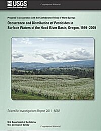 Occurrence and Distribution of Pesticides in Surface Waters of the Hood River Basin, Oregon, 1999-2009 (Paperback)