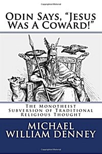 Odin Says, Jesus Was A Coward!: The Monotheist Subversion of Traditional Religious Thought (Paperback)