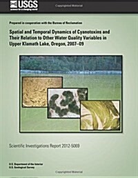 Spatial and Temporal Dynamics of Cyanotoxins and Their Relation to Other Water Quality Variables in Upper Klamath Lake, Oregon, 2007?09 (Paperback)