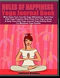Rules of Happiness: Yoga Journal Book: Write Down Your Favorite Yoga Affirmations, Track Your Daily Yoga Progress, Note Down Your Yoga Jou (Paperback)