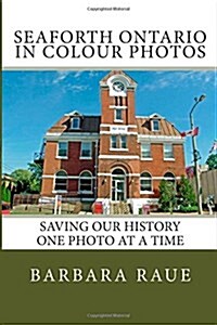 Seaforth Ontario in Colour Photos: Saving Our History One Photo at a Time (Paperback)