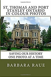 St. Thomas and Port Stanley Ontario in Colour Photos: Saving Our History One Photo at a Time (Paperback)