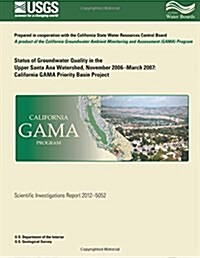 Status of Groundwater Quality in the Upper Santa Ana Watershed, November 2006?march 2007: California Gama Priority Basin Project (Paperback)