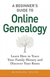 A Beginners Guide to Online Genealogy: Learn How to Trace Your Family History and Discover Your Roots (Paperback)