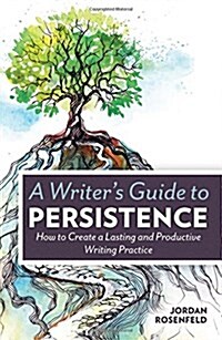A Writers Guide to Persistence: How to Create a Lasting and Productive Writing Practice (Paperback)