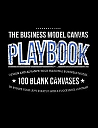 The Business Model Canvas Playbook: Design and Advance Your Personal Business Model on 100 Blank Canvases to Evolve Your Lean Startup Into a Successfu (Paperback)