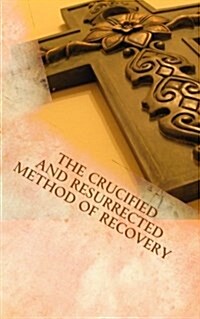 The Crucified and Resurrected Method of Recovery (Paperback)