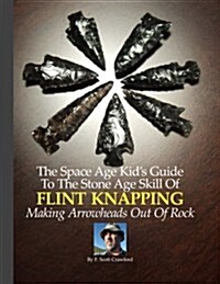 The Space Age Kids Guide to the Stone Age Skill of Flint Knapping: Making Arrowheads Out of Rock (Paperback)