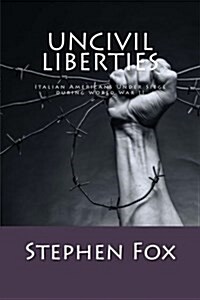 Uncivil Liberties: Italian Americans Under Siege During World War II (Paperback)