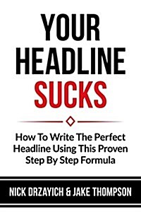 Your Headline Sucks: How to Write the Perfect Headline Using This Proven Step by Step Formula (Paperback)