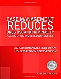 Case Management Reduces Drug Use and Criminality Among Drug-Involved Arrestees: An Experimental Study of an HIV Prevention Intervention (Paperback)