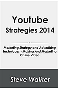 Youtube Strategies 2014: Marketing Strategy and Advertising Techniques - Making and Marketing Online Video (Paperback)