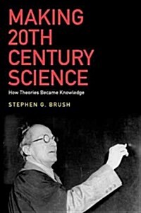 Making 20th Century Science: How Theories Became Knowledge (Hardcover)